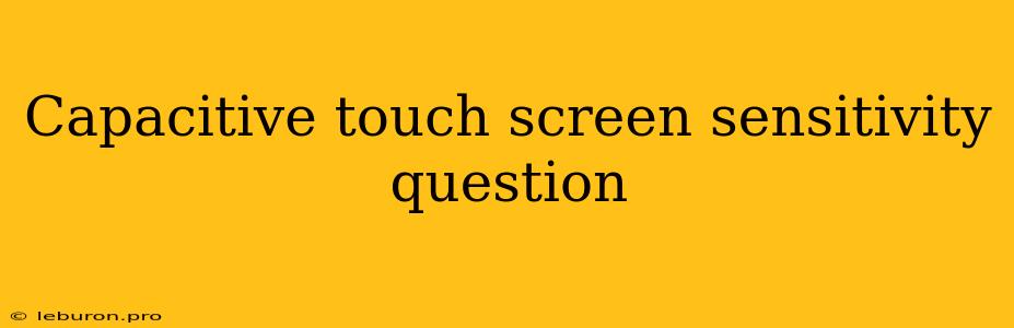 Capacitive Touch Screen Sensitivity Question