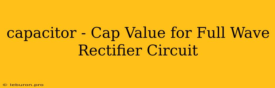 Capacitor - Cap Value For Full Wave Rectifier Circuit