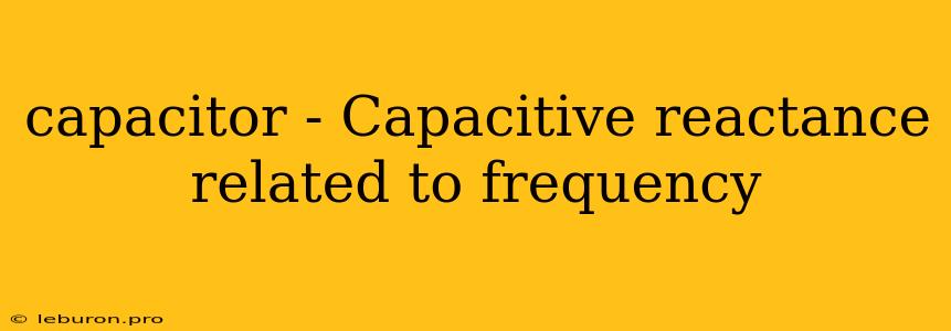 Capacitor - Capacitive Reactance Related To Frequency