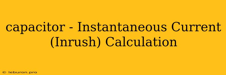 Capacitor - Instantaneous Current (Inrush) Calculation