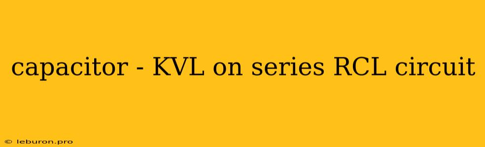 Capacitor - KVL On Series RCL Circuit