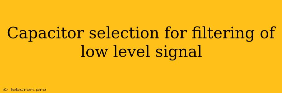 Capacitor Selection For Filtering Of Low Level Signal