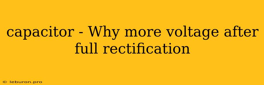 Capacitor - Why More Voltage After Full Rectification