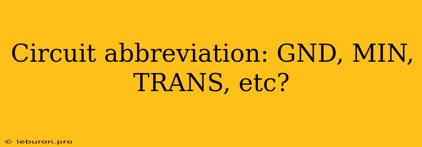 Circuit Abbreviation: GND, MIN, TRANS, Etc? 