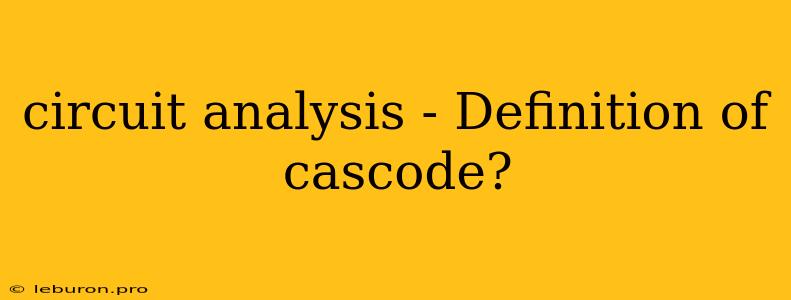 Circuit Analysis - Definition Of Cascode?