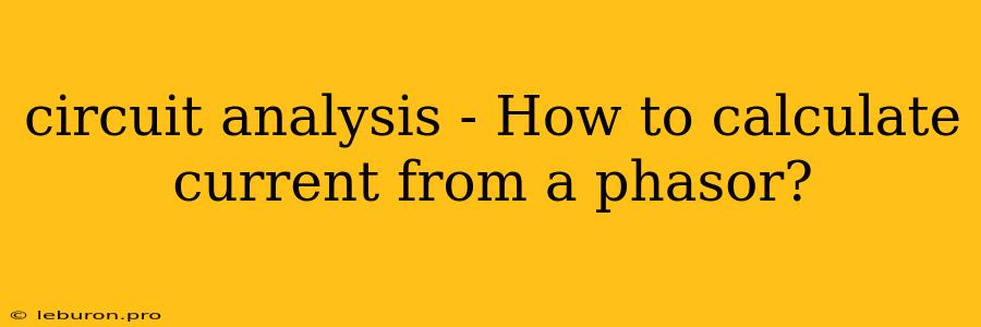 Circuit Analysis - How To Calculate Current From A Phasor?