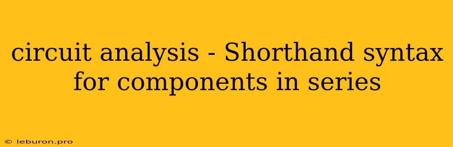 Circuit Analysis - Shorthand Syntax For Components In Series