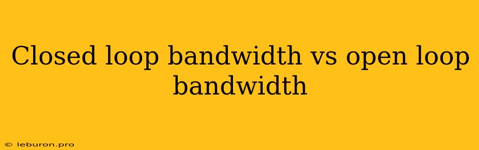 Closed Loop Bandwidth Vs Open Loop Bandwidth