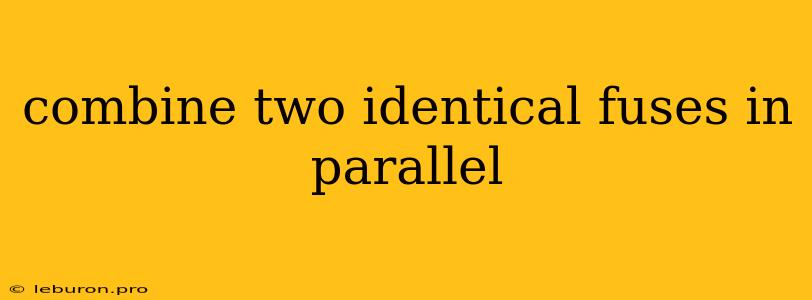 Combine Two Identical Fuses In Parallel