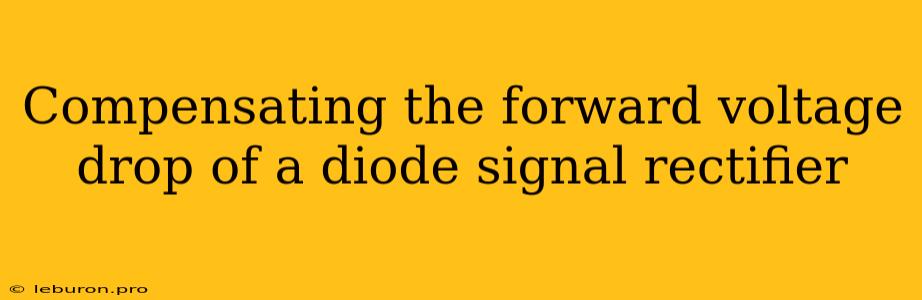 Compensating The Forward Voltage Drop Of A Diode Signal Rectifier