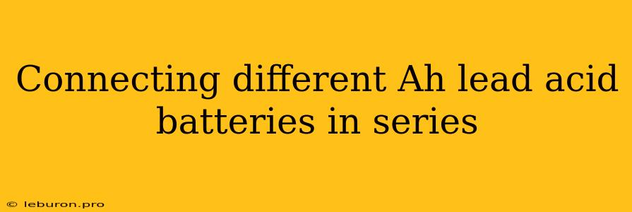 Connecting Different Ah Lead Acid Batteries In Series