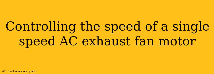 Controlling The Speed Of A Single Speed AC Exhaust Fan Motor