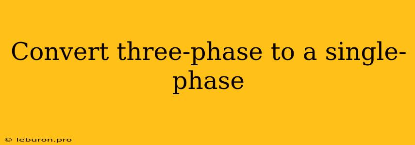 Convert Three-phase To A Single-phase