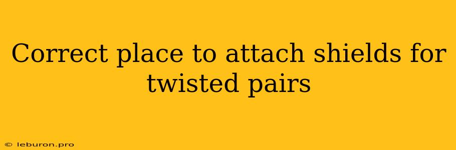 Correct Place To Attach Shields For Twisted Pairs