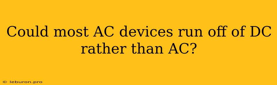 Could Most AC Devices Run Off Of DC Rather Than AC?