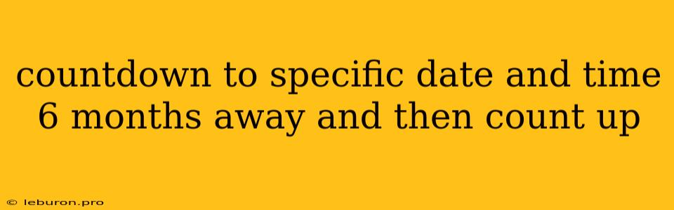 Countdown To Specific Date And Time 6 Months Away And Then Count Up
