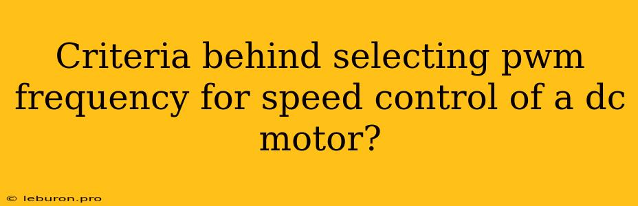 Criteria Behind Selecting Pwm Frequency For Speed Control Of A Dc Motor?