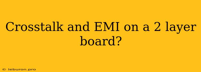 Crosstalk And EMI On A 2 Layer Board?