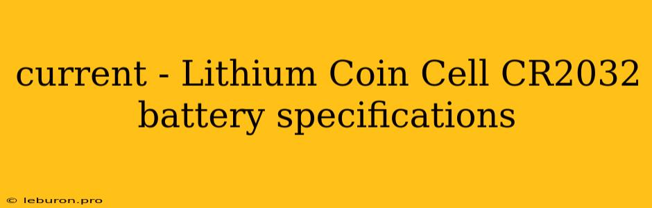 Current - Lithium Coin Cell CR2032 Battery Specifications