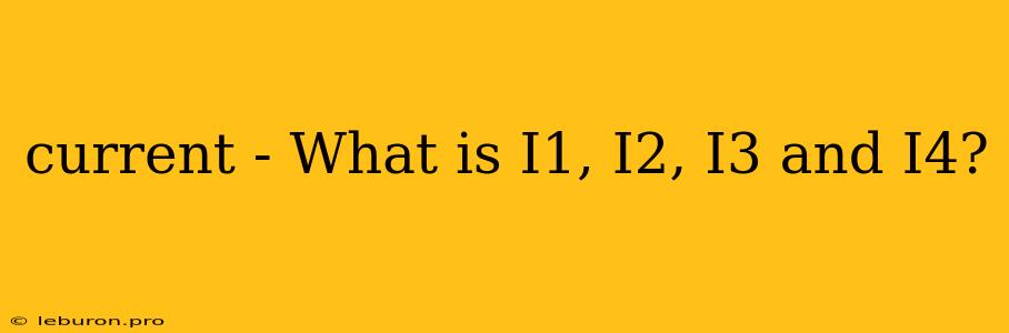 Current - What Is I1, I2, I3 And I4?