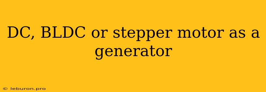 DC, BLDC Or Stepper Motor As A Generator