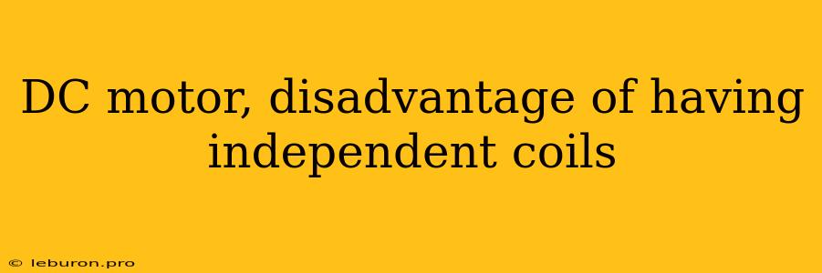 DC Motor, Disadvantage Of Having Independent Coils