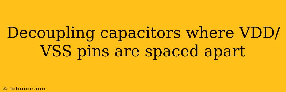 Decoupling Capacitors Where VDD/VSS Pins Are Spaced Apart