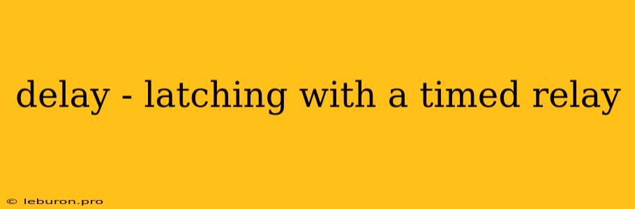 Delay - Latching With A Timed Relay