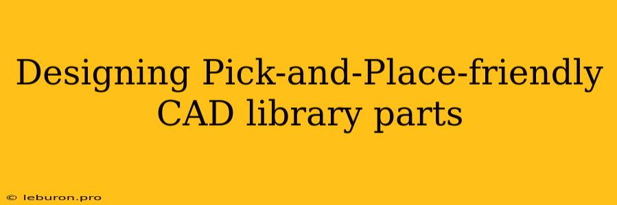 Designing Pick-and-Place-friendly CAD Library Parts