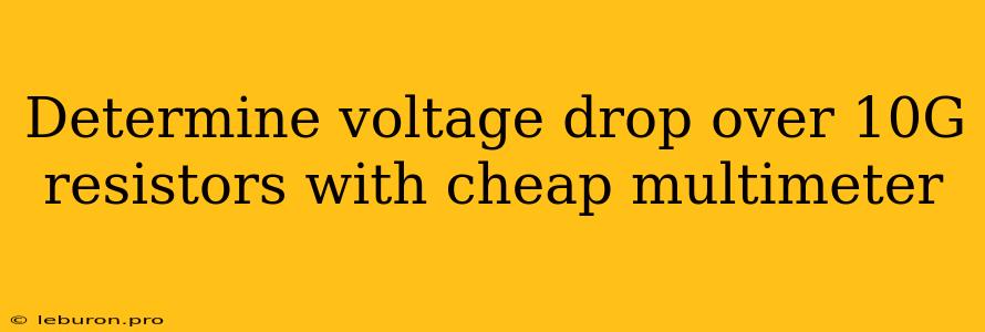 Determine Voltage Drop Over 10G Resistors With Cheap Multimeter