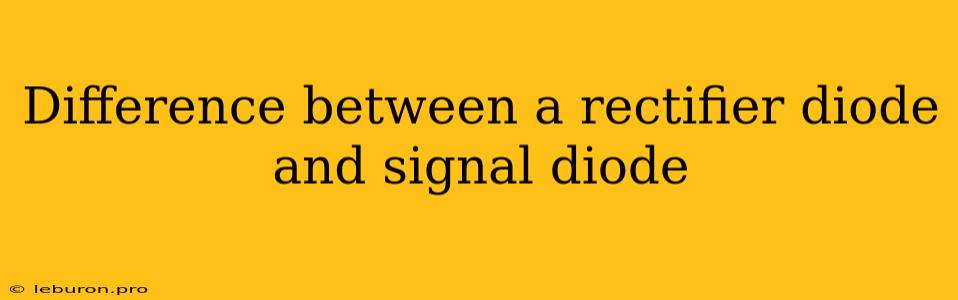 Difference Between A Rectifier Diode And Signal Diode