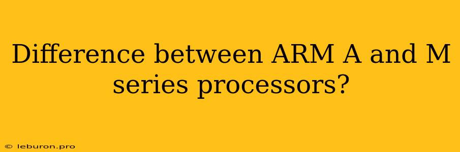 Difference Between ARM A And M Series Processors?