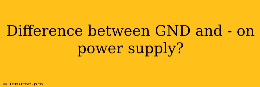 Difference Between GND And - On Power Supply?