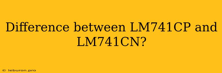 Difference Between LM741CP And LM741CN? 