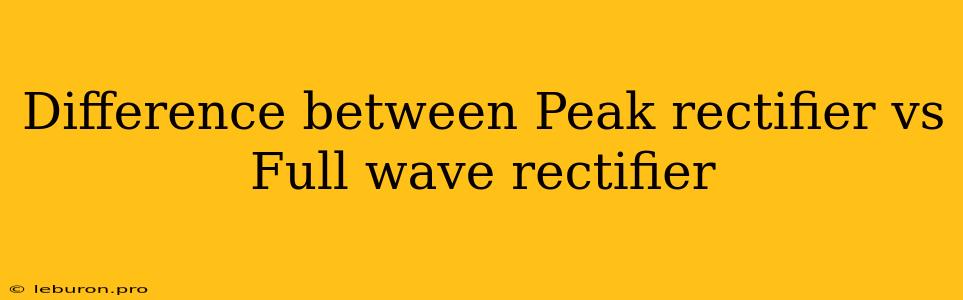 Difference Between Peak Rectifier Vs Full Wave Rectifier