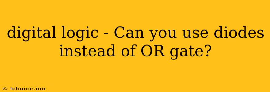 Digital Logic - Can You Use Diodes Instead Of OR Gate?