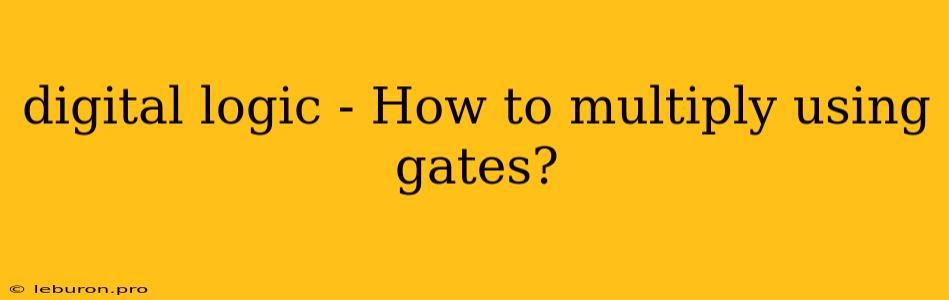 Digital Logic - How To Multiply Using Gates?