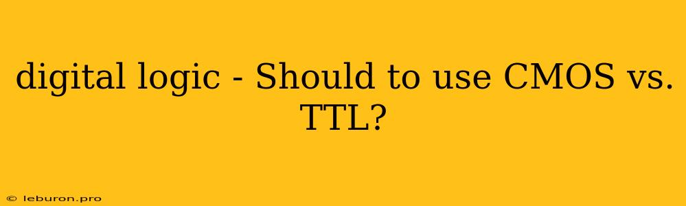 Digital Logic - Should To Use CMOS Vs. TTL?