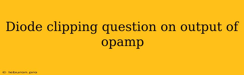 Diode Clipping Question On Output Of Opamp