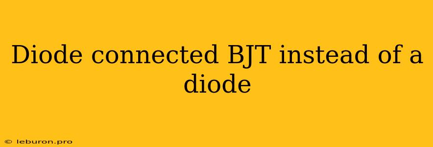 Diode Connected BJT Instead Of A Diode