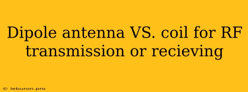 Dipole Antenna VS. Coil For RF Transmission Or Recieving