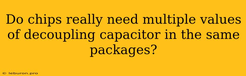 Do Chips Really Need Multiple Values Of Decoupling Capacitor In The Same Packages?