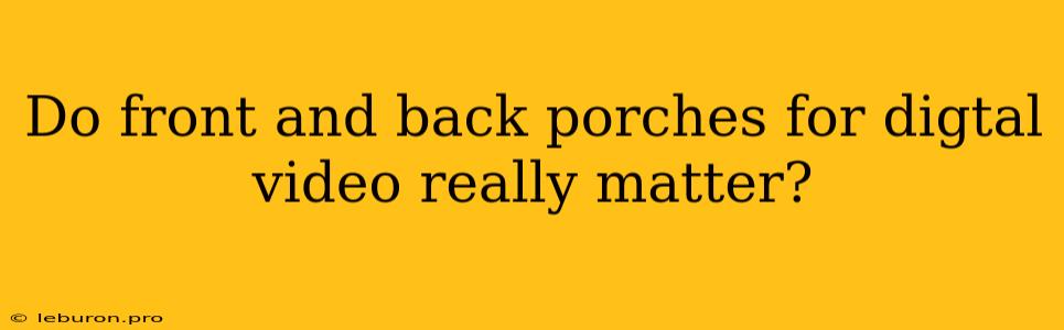 Do Front And Back Porches For Digtal Video Really Matter?