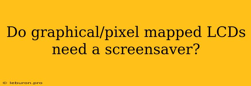 Do Graphical/pixel Mapped LCDs Need A Screensaver?