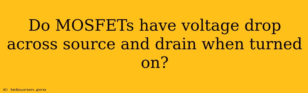 Do MOSFETs Have Voltage Drop Across Source And Drain When Turned On?