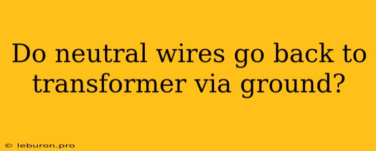 Do Neutral Wires Go Back To Transformer Via Ground?