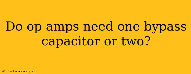 Do Op Amps Need One Bypass Capacitor Or Two?