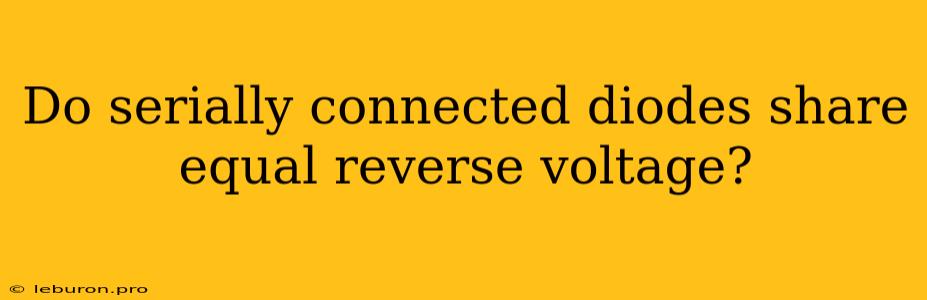 Do Serially Connected Diodes Share Equal Reverse Voltage?