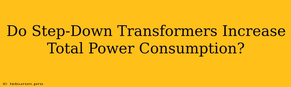 Do Step-Down Transformers Increase Total Power Consumption?