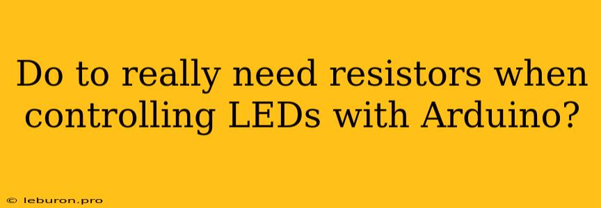 Do To Really Need Resistors When Controlling LEDs With Arduino?